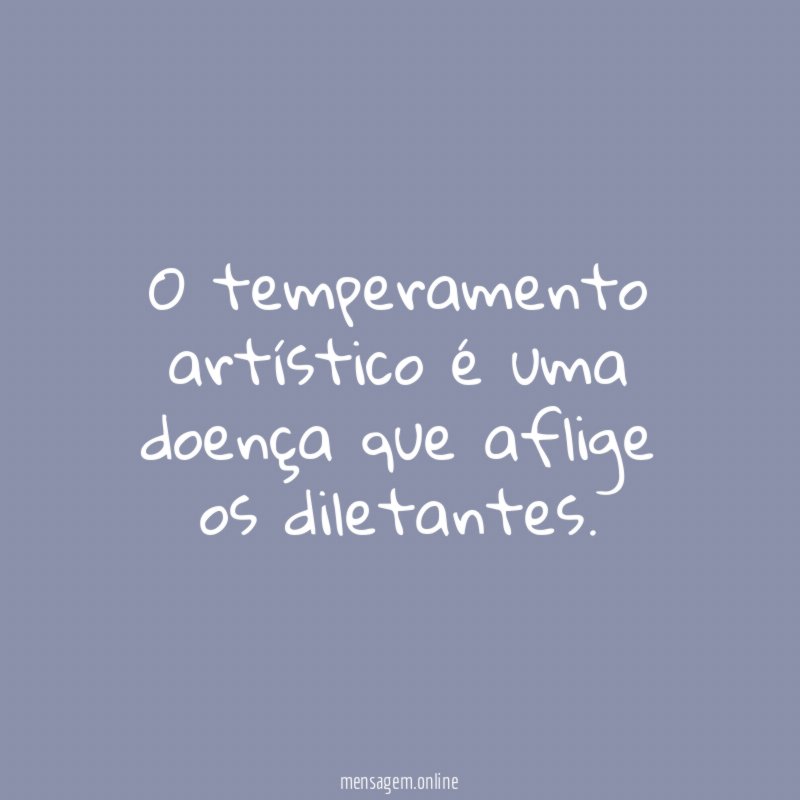 O temperamento artístico é uma doença que aflige os diletantes