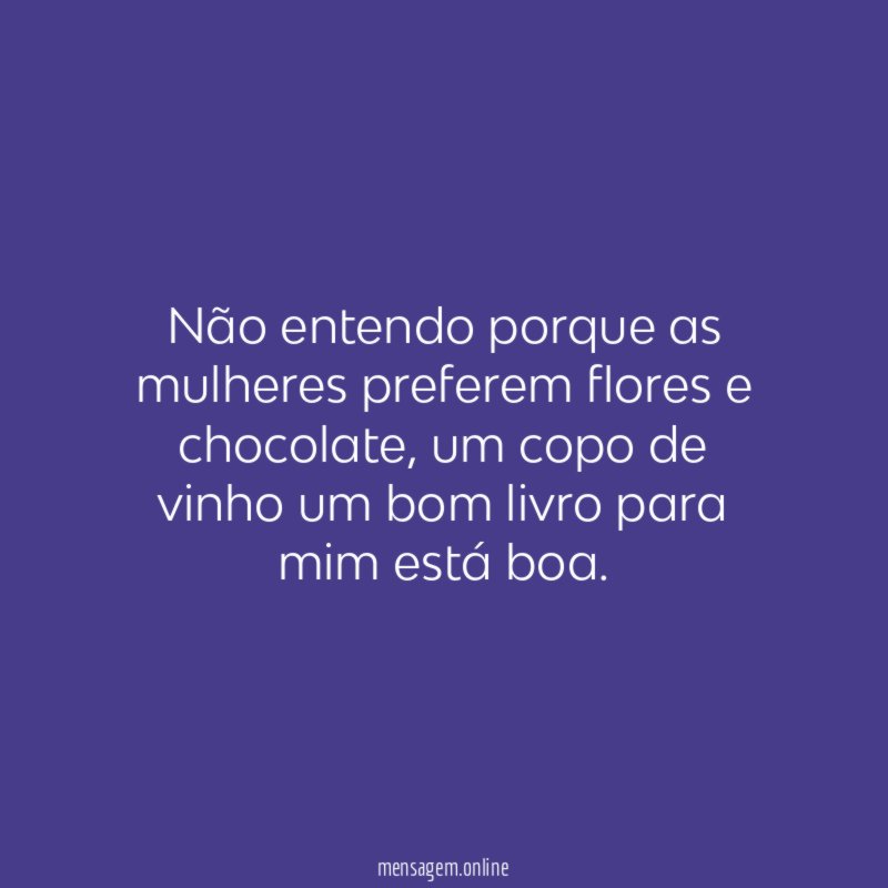 Não entendo porque as mulheres preferem flores e chocolate