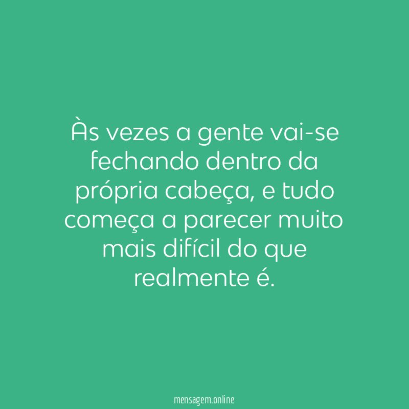 Às vezes a gente vai-se fechando dentro da própria cabeça