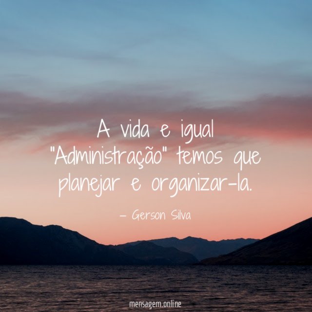 A vida e igual "Administração" temos que planejar e organizar-la