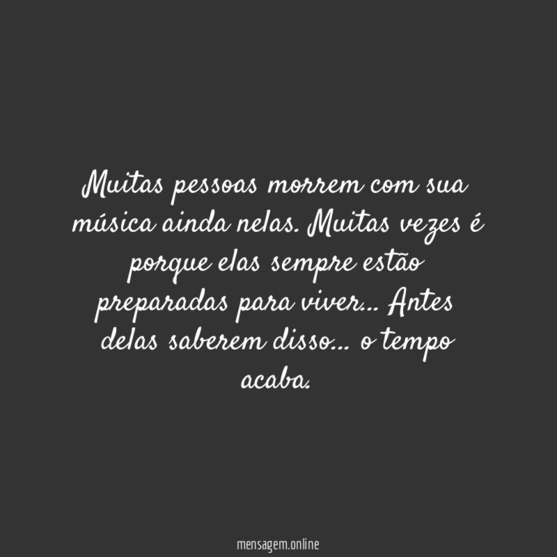 Muitas pessoas morrem com sua música ainda nelas