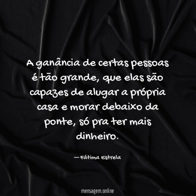 A ganância de certas pessoas é tão grande