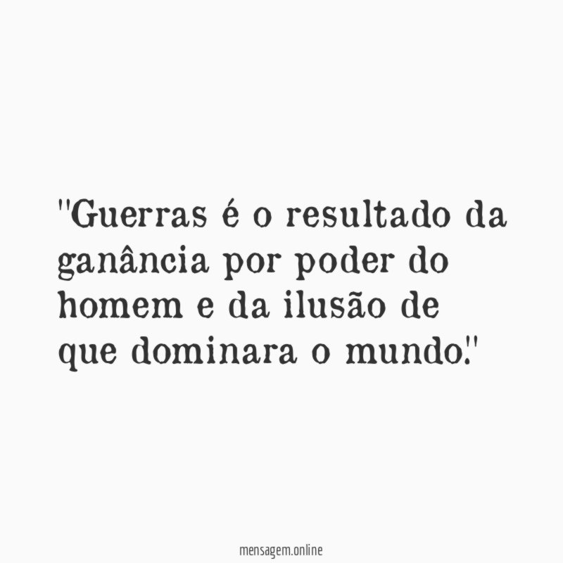 'Guerras é o resultado da ganância por poder