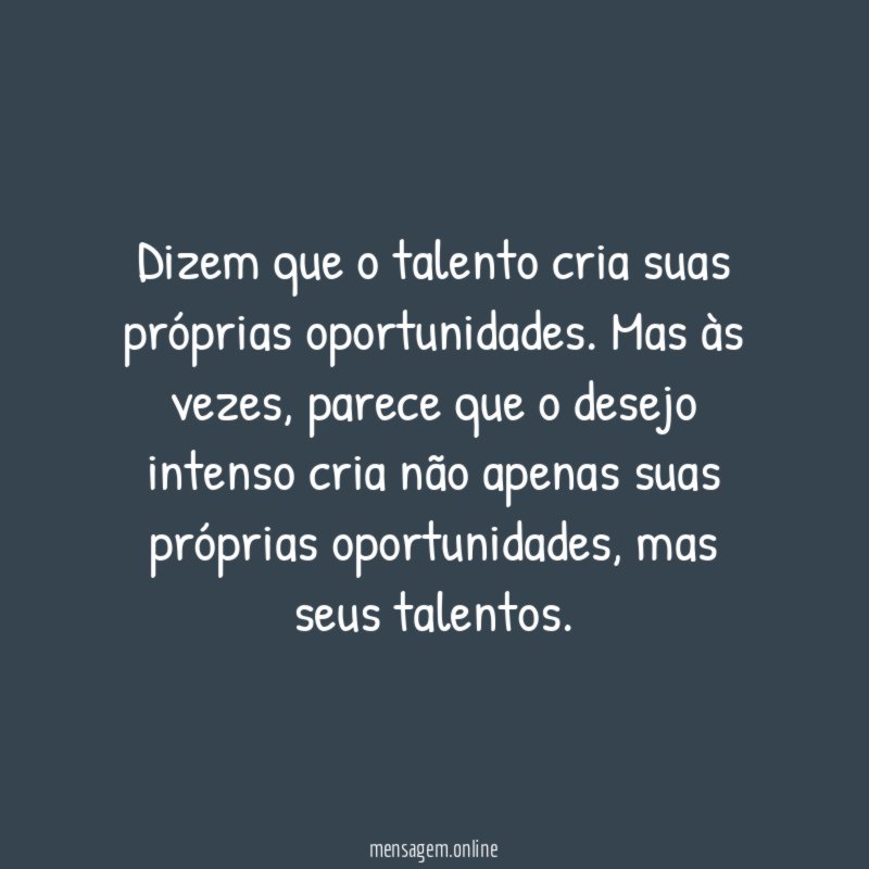 Dizem que o talento cria suas próprias oportunidades