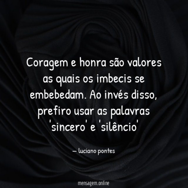 Coragem e honra são valores as quais os imbecis se embebedam