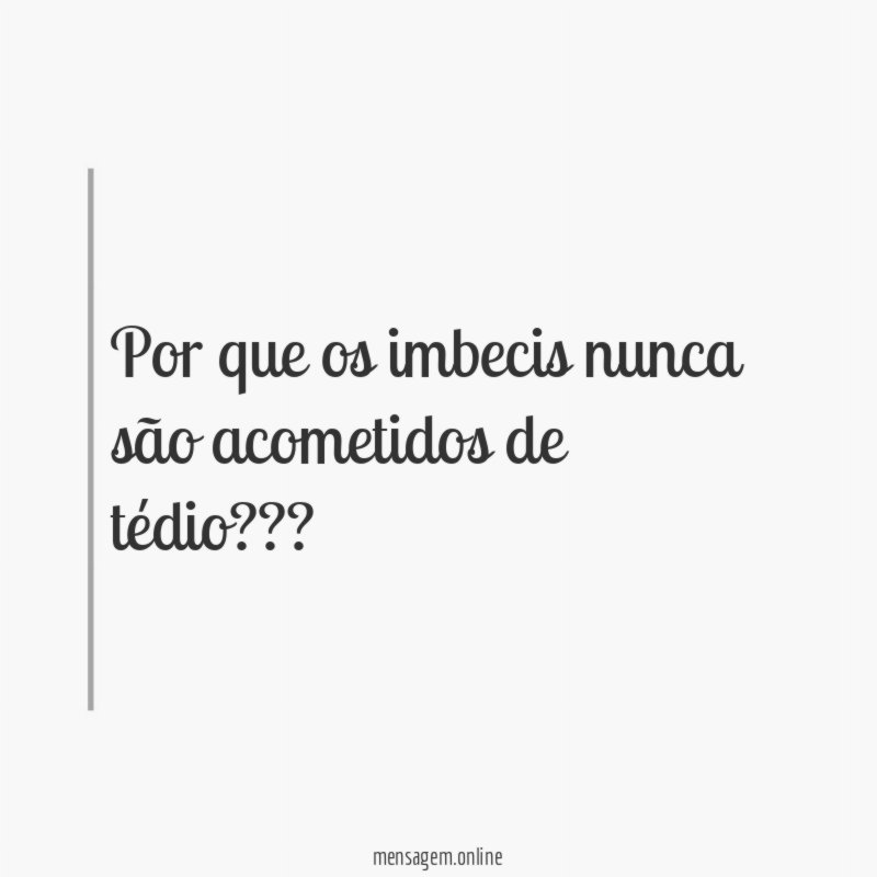 Por que os imbecis nunca são acometidos de tédio