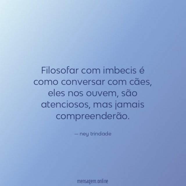 Filosofar com imbecis é como conversar com cães