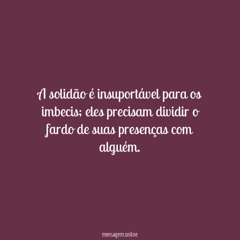 A solidão é insuportável para os imbecis