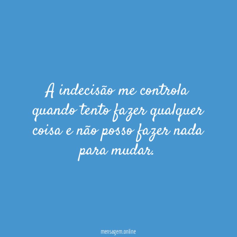 A indecisão me controla quando tento fazer qualquer