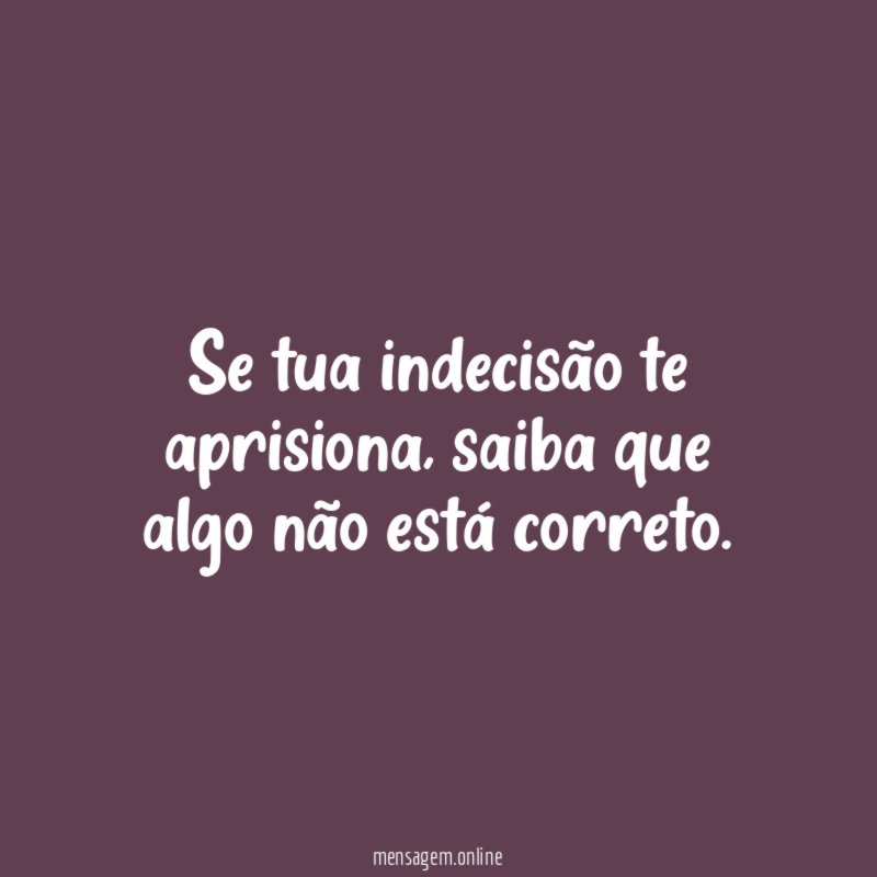 Se tua indecisão te aprisiona