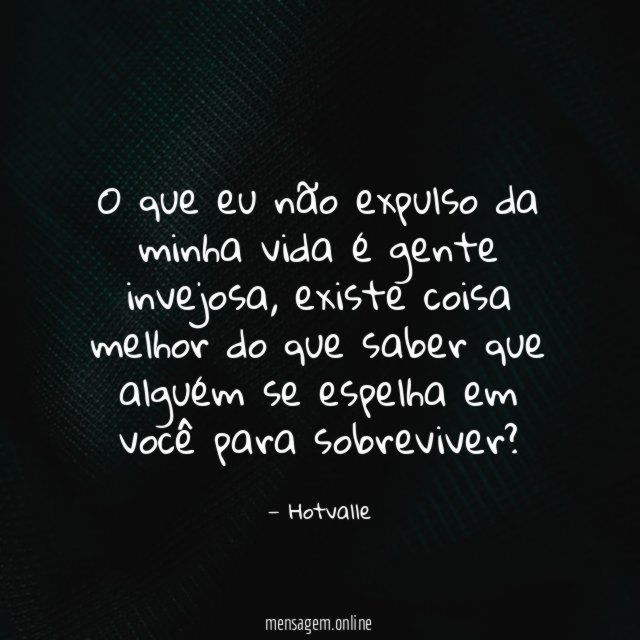 O que eu não expulso da minha vida é gente invejosa