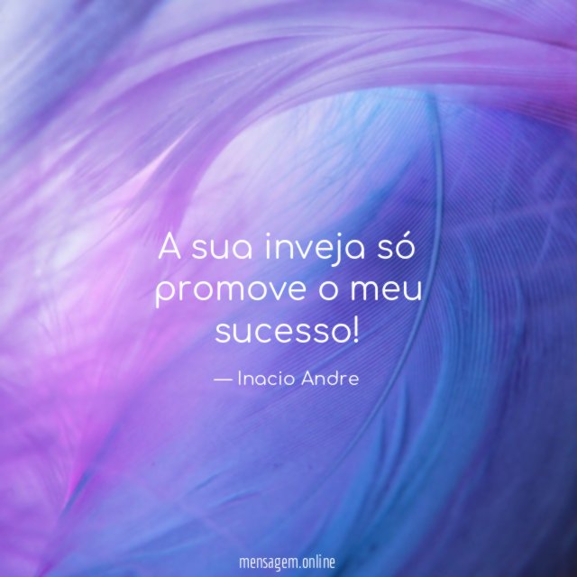 A sua inveja só promove o meu sucesso