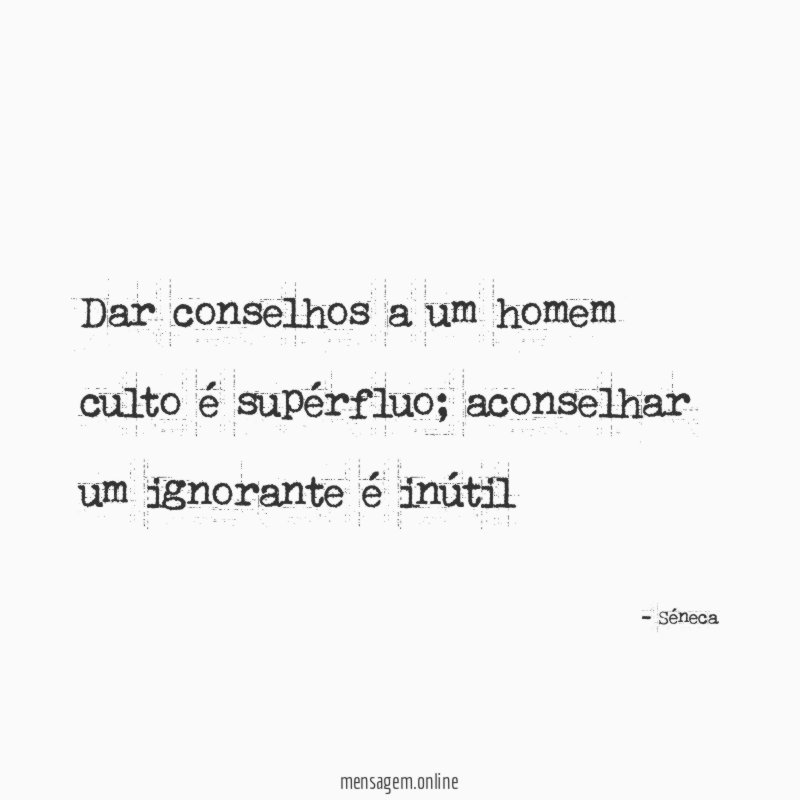 Dar conselhos a um homem culto é supérfluo