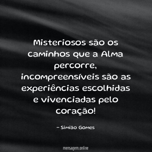 Misteriosos são os caminhos que a Alma percorre