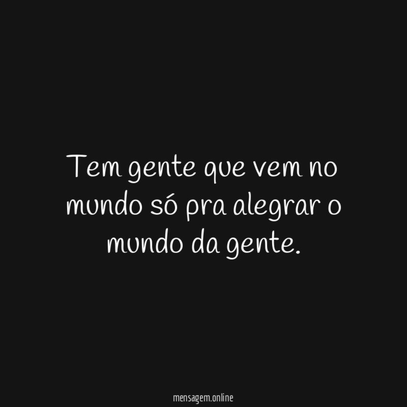 tem gente que vem no mundo só pra