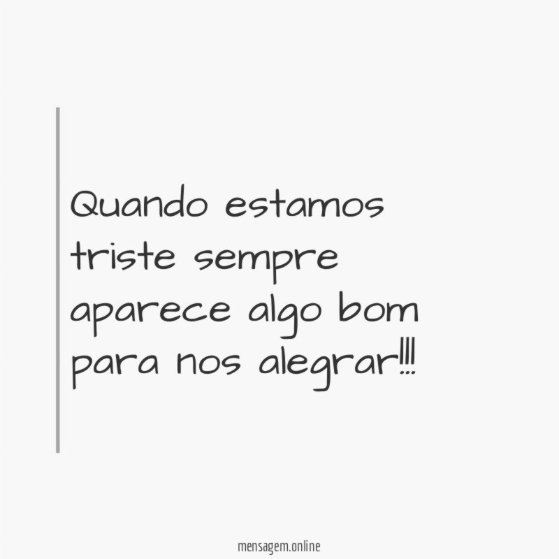 Quando estamos triste sempre aparece algo bom para nos alegrar