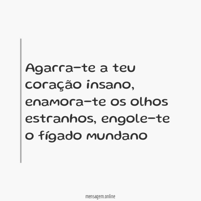 Agarra-te a teu coração insano
