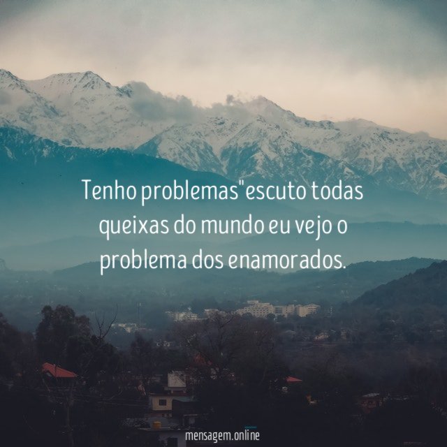 Tenho problemas"escuto todas queixas do mundo eu vejo