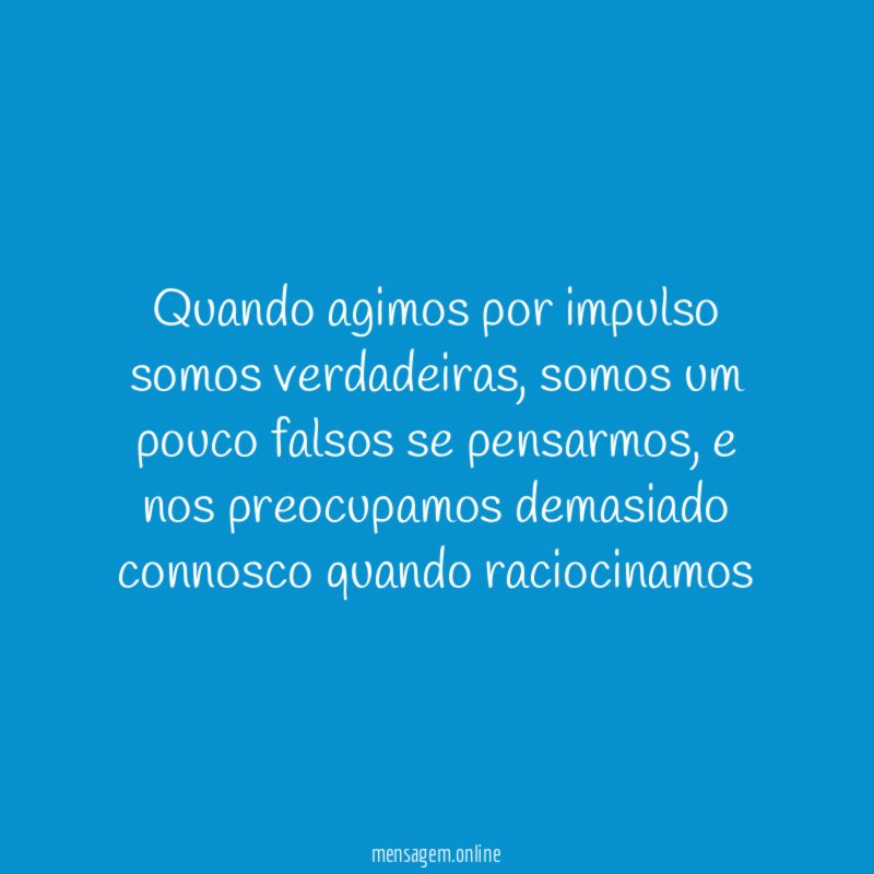 Quando agimos por impulso somos verdadeiras