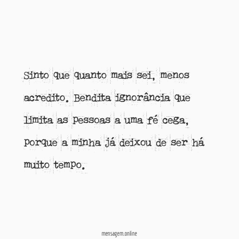 Sinto que quanto mais sei