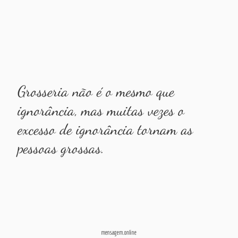 Grosseria não é o mesmo que ignorância