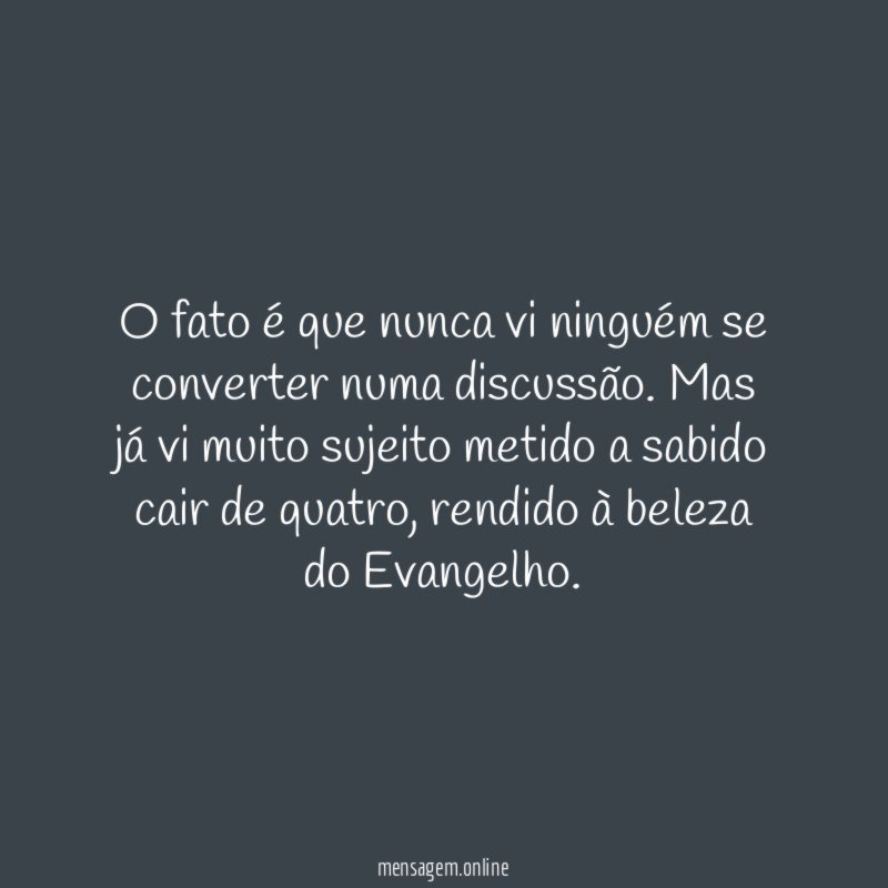 O fato é que nunca vi ninguém se converter numa discussão