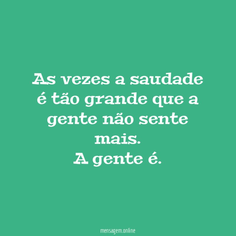 As vezes a saudade é tão grande que