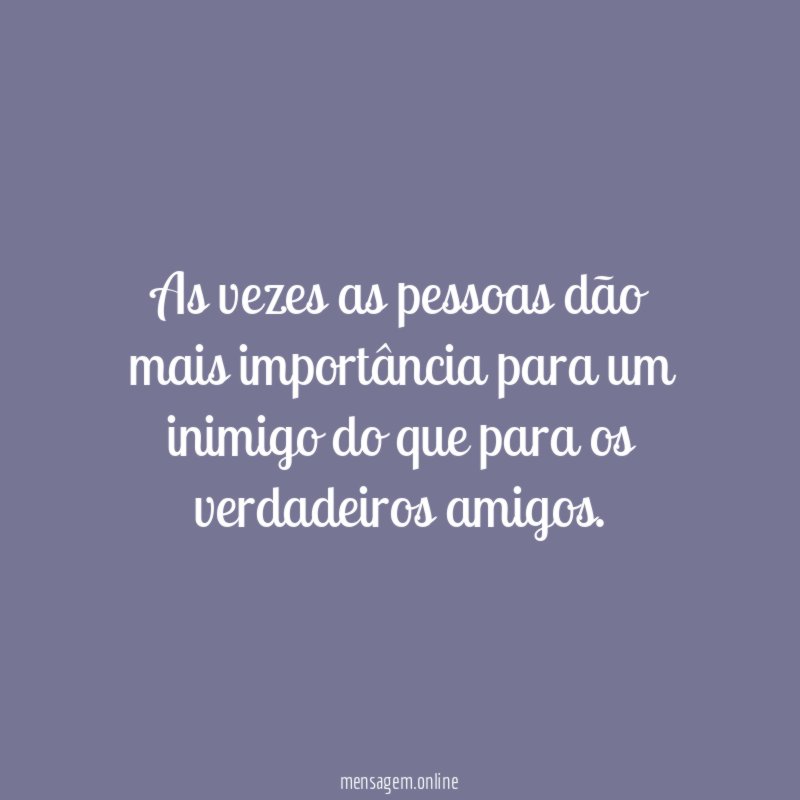 As vezes as pessoas dão mais importância para
