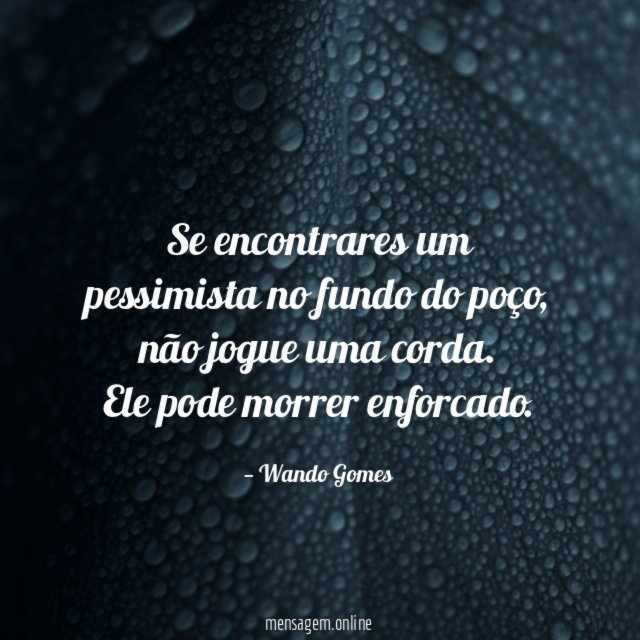 Se encontrares um pessimista no fundo do poço