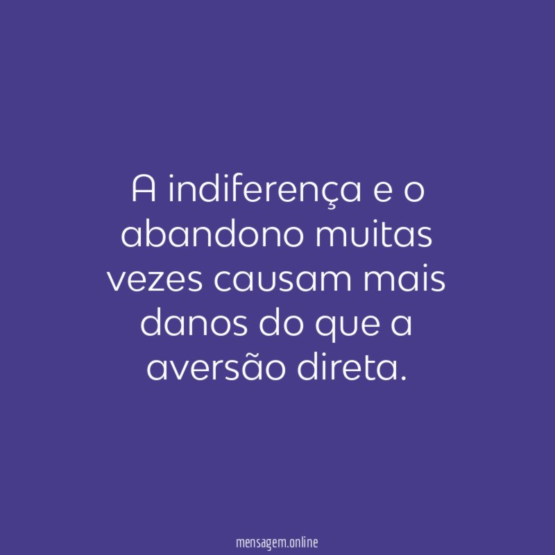 A indiferença e o abandono muitas vezes causam