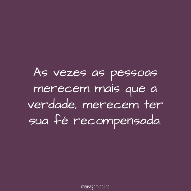 As vezes as pessoas merecem mais que a verdade