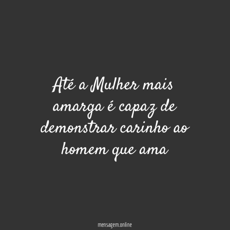 Até a Mulher mais amarga é capaz de