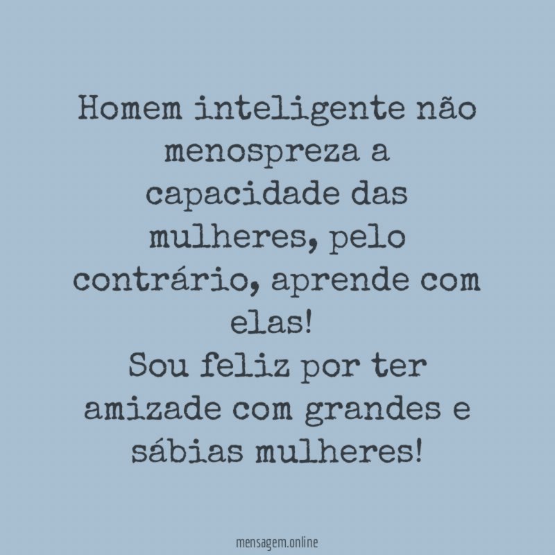 Homem inteligente não menospreza a capacidade das mulheres