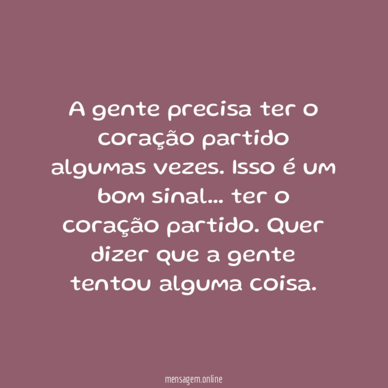 A gente precisa ter o coração partido algumas vezes