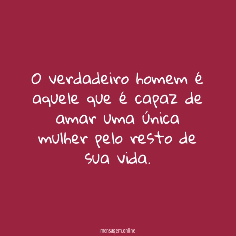 O verdadeiro homem é aquele que é capaz