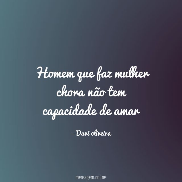 Homem que faz mulher chora não tem capacidade de amar