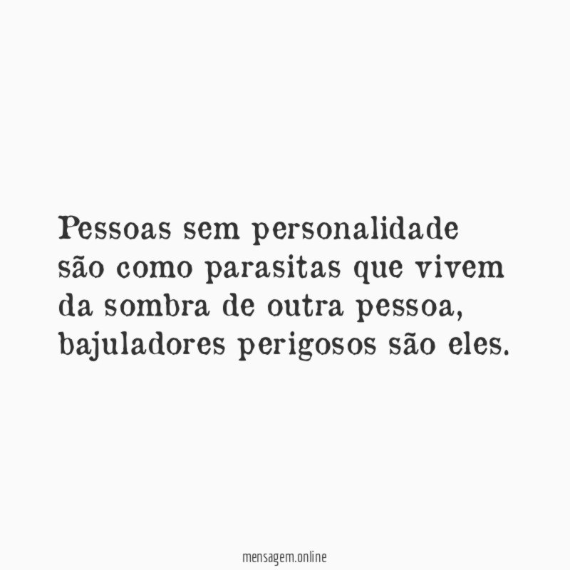 Pessoas sem personalidade são como parasitas que vivem