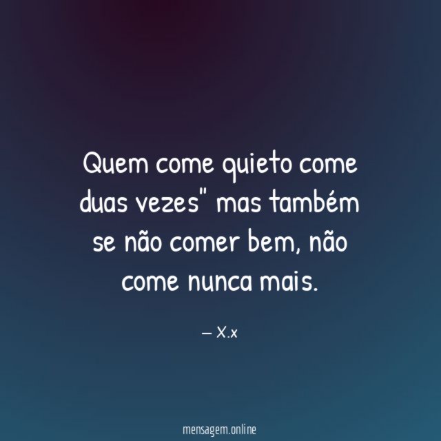 Quem come quieto come duas vezes" mas também