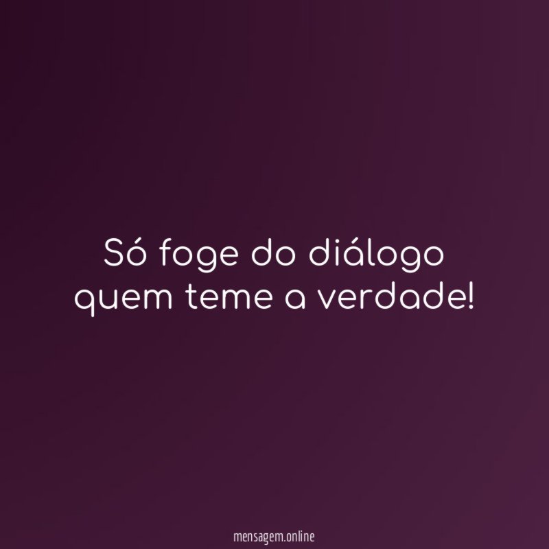 Só foge do diálogo quem teme a verdade