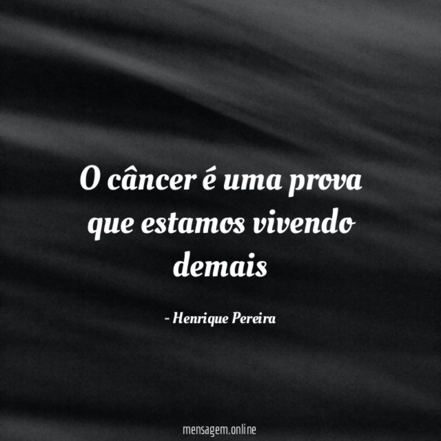O câncer é uma prova que estamos vivendo demais