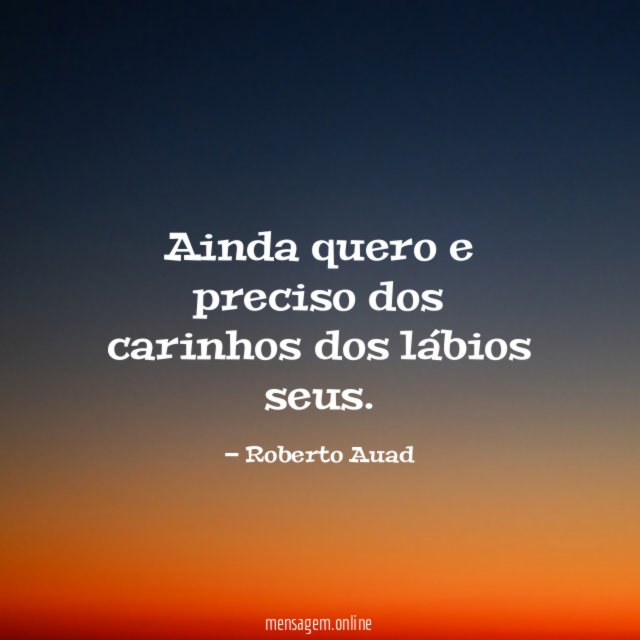 Ainda quero e preciso dos carinhos dos lábios seus
