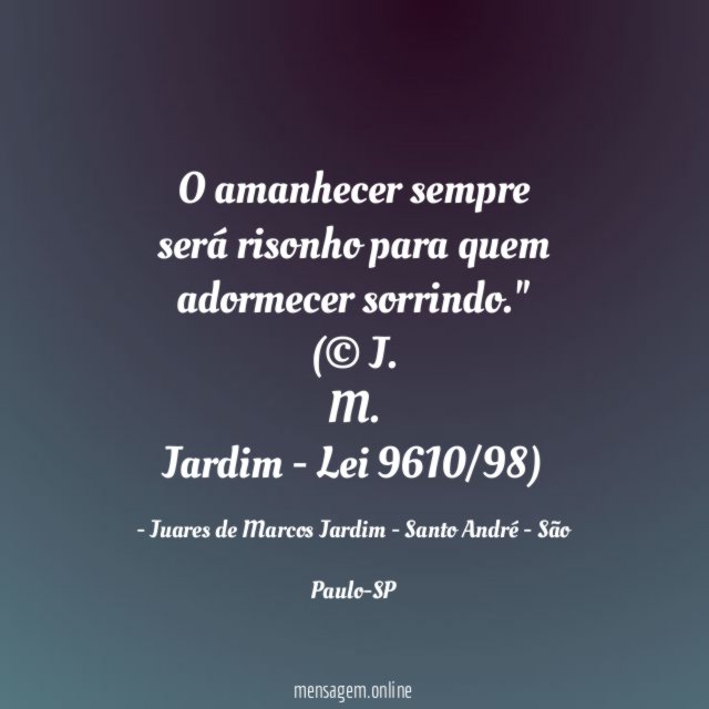 O amanhecer sempre será risonho para quem adormecer sorrindo