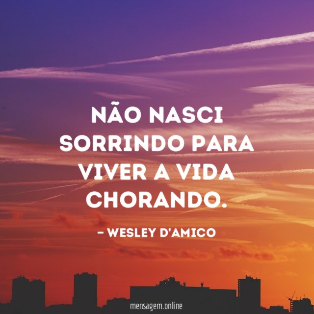 Não nasci sorrindo para viver a vida chorando