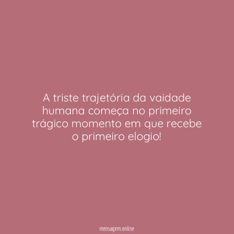 A triste trajetória da vaidade humana começa no