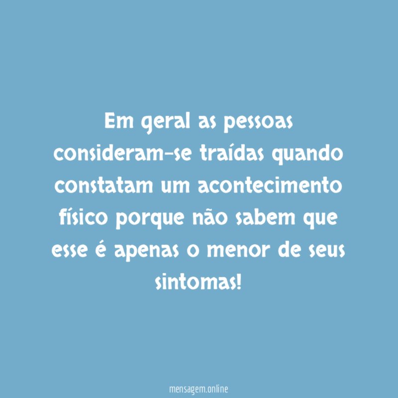 Em geral as pessoas consideram-se traídas quando constatam