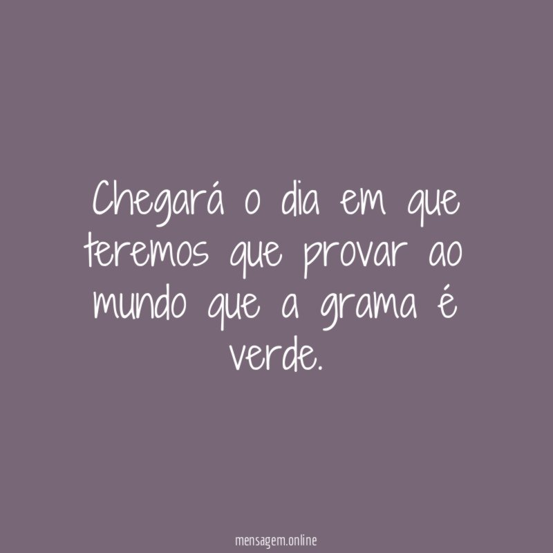 Chegará o dia em que teremos que provar