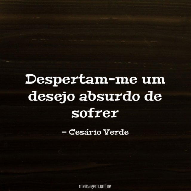 Despertam-me um desejo absurdo de sofrer
