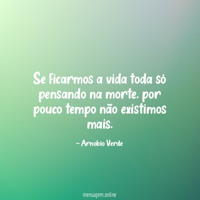 Se ficarmos a vida toda só pensando na morte