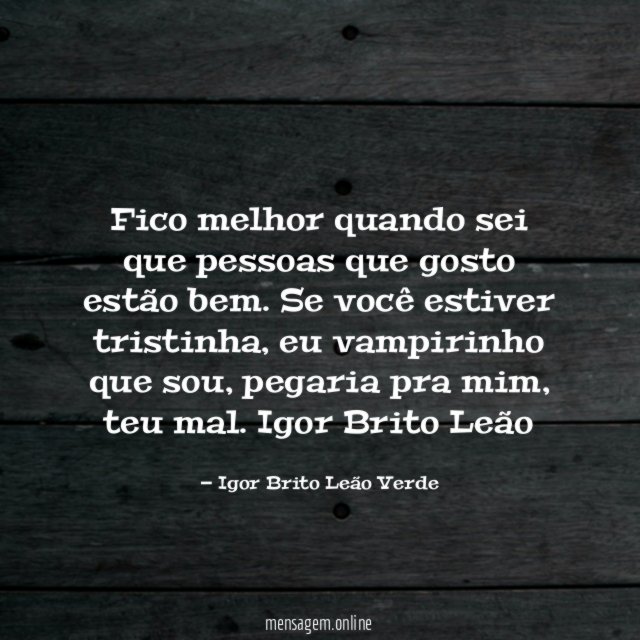 Fico melhor quando sei que pessoas que gosto estão bem