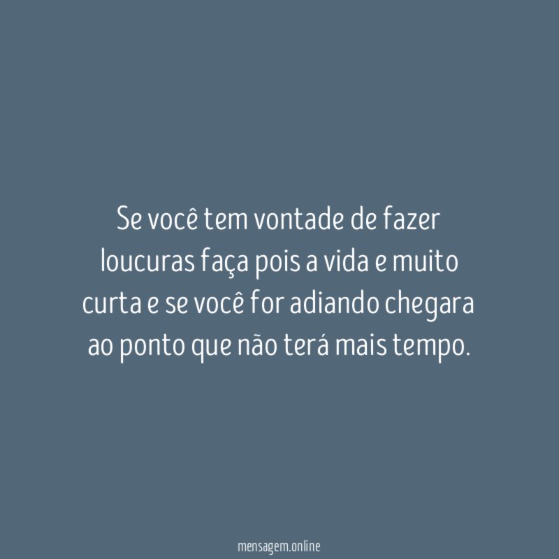 Se você tem vontade de fazer loucuras faça